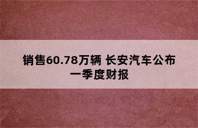 销售60.78万辆 长安汽车公布一季度财报